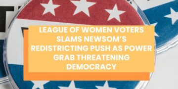 League of Women Voters Slams Newsom’s Redistricting Push as Power Grab Threatening Democracy